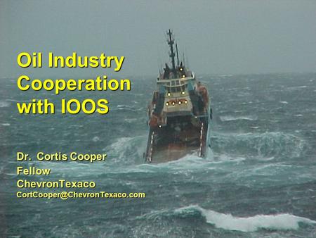 Oil Industry Cooperation with IOOS Dr. Cortis Cooper Fellow ChevronTexaco