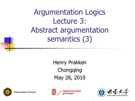 Argumentation Logics Lecture 3: Abstract argumentation semantics (3) Henry Prakken Chongqing May 28, 2010.