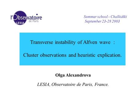 Transverse instability of Alfven wave : Cluster observations and heuristic explication. Olga Alexandrova LESIA, Observatoire de Paris, France. Summer school.