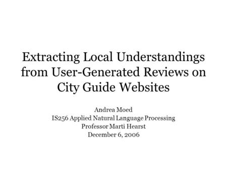 Extracting Local Understandings from User-Generated Reviews on City Guide Websites Andrea Moed IS256 Applied Natural Language Processing Professor Marti.