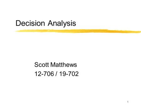 1 Decision Analysis Scott Matthews 12-706 / 19-702.