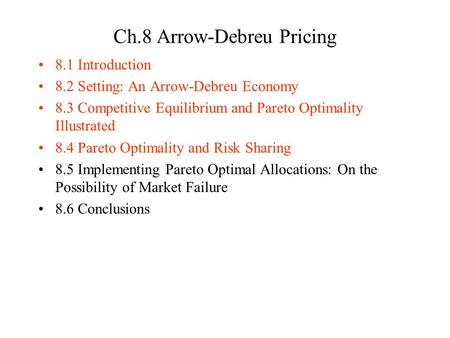 Ch.8 Arrow-Debreu Pricing 8.1 Introduction 8.2 Setting: An Arrow-Debreu Economy 8.3 Competitive Equilibrium and Pareto Optimality Illustrated 8.4 Pareto.