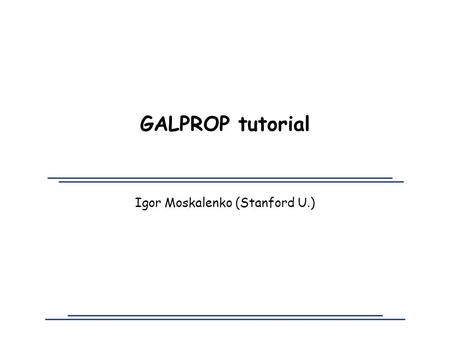 GALPROP tutorial Igor Moskalenko (Stanford U.). Igor V. Moskalenko 2 November 17, 2005GALPROP manual/Rome2, Italy Obtaining GALPROP The link: