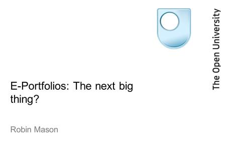 E-Portfolios: The next big thing? Robin Mason. Evidence of E-Portfolio Use Schools North American Universities UK Universities Policy and Plans.