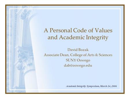 A Personal Code of Values and Academic Integrity David Bozak Associate Dean, College of Arts & Sciences SUNY Oswego Academic Integrity Symposium,