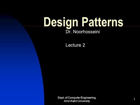 Dept. of Computer Engineering, Amir-Kabir University 1 Design Patterns Dr. Noorhosseini Lecture 2.