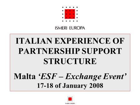 ITALIAN EXPERIENCE OF PARTNERSHIP SUPPORT STRUCTURE Malta ‘ESF – Exchange Event’ 17-18 of January 2008.