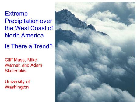 Extreme Precipitation over the West Coast of North America Is There a Trend? Cliff Mass, Mike Warner, and Adam Skalenakis University of Washington.