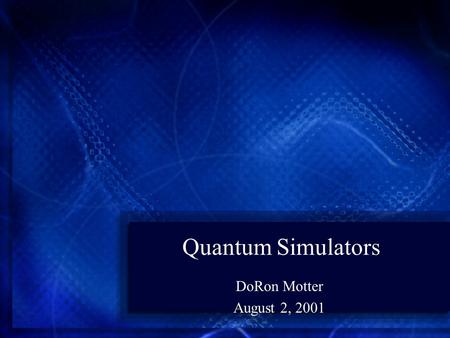 Quantum Simulators DoRon Motter August 2, 2001. Introduction Currently a wide variety of quantum simulators are available Good to know to avoid duplication.