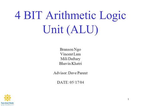 1 4 BIT Arithmetic Logic Unit (ALU) Branson Ngo Vincent Lam Mili Daftary Bhavin Khatri Advisor: Dave Parent DATE: 05/17/04.