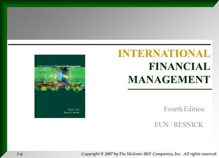 Copyright © 2007 by The McGraw-Hill Companies, Inc. All rights reserved. 7-0 INTERNATIONAL FINANCIAL MANAGEMENT EUN / RESNICK Fourth Edition.