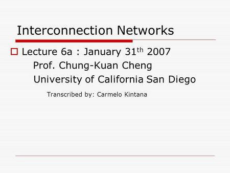 Interconnection Networks  Lecture 6a : January 31 th 2007 Prof. Chung-Kuan Cheng University of California San Diego Transcribed by: Carmelo Kintana.