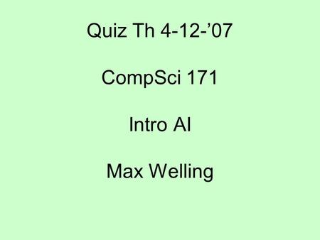 Quiz Th 4-12-’07 CompSci 171 Intro AI Max Welling.