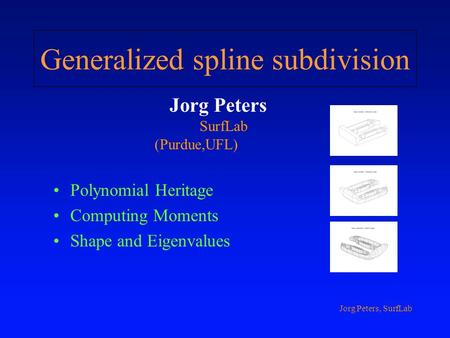 Jorg Peters, SurfLab Generalized spline subdivision Polynomial Heritage Computing Moments Shape and Eigenvalues Jorg Peters SurfLab (Purdue,UFL)