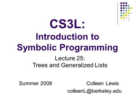 CS3L: Introduction to Symbolic Programming Summer 2008Colleen Lewis Lecture 25: Trees and Generalized Lists.