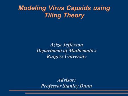 Modeling Virus Capsids using Tiling Theory Aziza Jefferson Department of Mathematics Rutgers University Advisor: Professor Stanley Dunn.