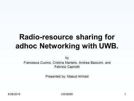 6/28/2015CSC82601 Radio-resource sharing for adhoc Networking with UWB. by Francesca Cuomo, Cristina Martello, Andrea Baiocchi, and Fabrizio Capriotti.