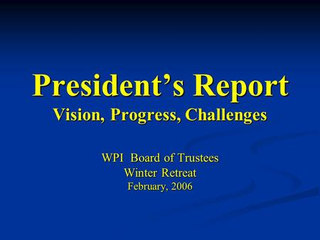 President’s Report Vision, Progress, Challenges WPI Board of Trustees Winter Retreat February, 2006.