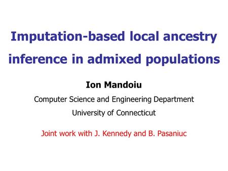 Imputation-based local ancestry inference in admixed populations Ion Mandoiu Computer Science and Engineering Department University of Connecticut Joint.