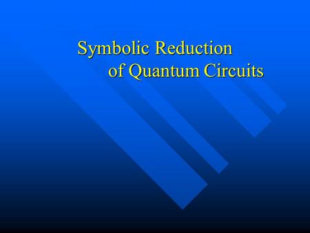 Symbolic Reduction of Quantum Circuits. Motivation In classical computation, it is desirable to find a “minimal” circuit to compute a given function In.