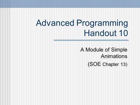 Advanced Programming Handout 10 A Module of Simple Animations (SOE Chapter 13)