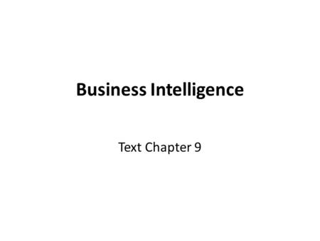 Business Intelligence Text Chapter 9. Business Intelligence The introductory slides from text Chapter 9 (showing the questions addressed) will be shown.