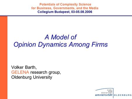 A Model of Opinion Dynamics Among Firms Volker Barth, GELENA research group, Oldenburg University Potentials of Complexity Science for Business, Governments,