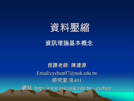 資料壓縮 授課老師 : 陳建源 研究室 : 法 401 網站  資訊理論基本概念.