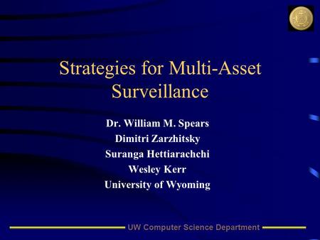 UW Computer Science Department Strategies for Multi-Asset Surveillance Dr. William M. Spears Dimitri Zarzhitsky Suranga Hettiarachchi Wesley Kerr University.