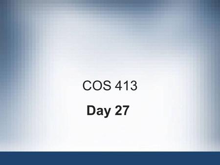 COS 413 Day 27. Agenda Assignment 9 Corrected –4 A’s, 3 B’s, 1 C and 1 non-submit Assignment 10 Posted –Due Dec 3:35 PM Final Capstone Progress Report.