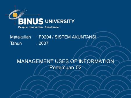 MANAGEMENT USES OF INFORMATION Pertemuan 02 Matakuliah: F0204 / SISTEM AKUNTANSI Tahun: 2007.