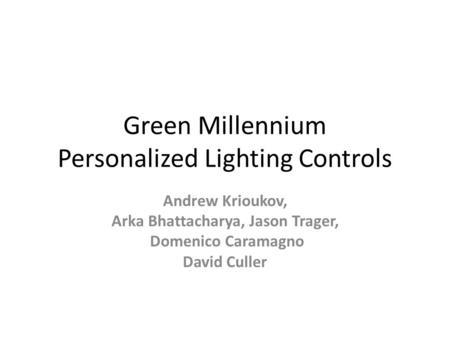 Green Millennium Personalized Lighting Controls Andrew Krioukov, Arka Bhattacharya, Jason Trager, Domenico Caramagno David Culler.