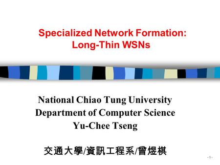 - 1 - Specialized Network Formation: Long-Thin WSNs National Chiao Tung University Department of Computer Science Yu-Chee Tseng 交通大學 / 資訊工程系 / 曾煜棋.