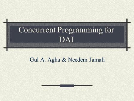 Concurrent Programming for DAI Gul A. Agha & Needem Jamali.