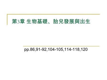 第 3 章 生物基礎、胎兒發展與出生 pp.86,91-92,104-105,114-118,120.