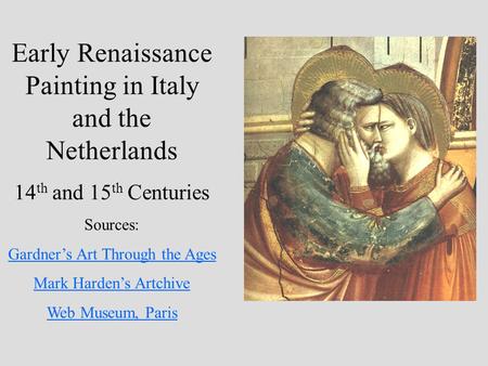 Early Renaissance Painting in Italy and the Netherlands 14 th and 15 th Centuries Sources: Gardner’s Art Through the Ages Mark Harden’s Artchive Web Museum,