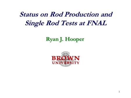 1 Status on Rod Production and Single Rod Tests at FNAL Ryan J. Hooper.