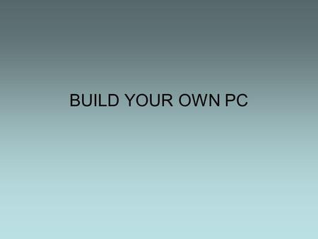 BUILD YOUR OWN PC. Table of Contents Introduction Basic PC Building Tools Safety Precautions before you start Prepare the case and PSU Installing the.