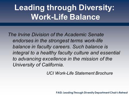 Leading through Diversity: Work-Life Balance The Irvine Division of the Academic Senate endorses in the strongest terms work-life balance in faculty careers.