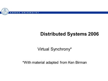 Distributed Systems 2006 Virtual Synchrony* *With material adapted from Ken Birman.