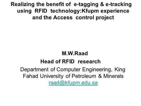 Realizing the benefit of e-tagging & e-tracking using RFID technology:Kfupm experience and the Access control project M.W.Raad Head of RFID research Department.