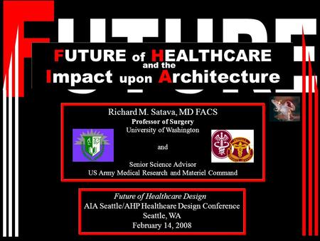 Richard M. Satava, MD FACS Professor of Surgery University of Washington and Senior Science Advisor US Army Medical Research and Materiel Command FUTURE.