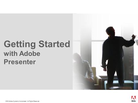 2008 Adobe Systems Incorporated. All Rights Reserved. Getting Started with Adobe Presenter.