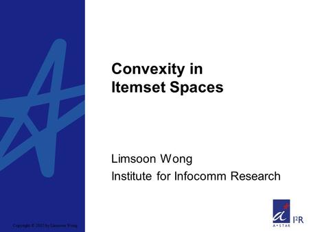 Copyright © 2005 by Limsoon Wong Convexity in Itemset Spaces Limsoon Wong Institute for Infocomm Research.