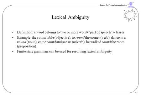 Lexical Ambiguity ! Definition: a word belongs to two or more word (“part of speech”) classes Example: the round table (adjective), to round the corner.