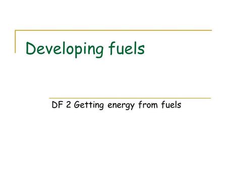 Developing fuels DF 2 Getting energy from fuels. The role of oxygen Different fuels have different enthalpy changes of combustion Enthalpy changes are.