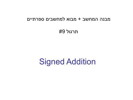 Signed Addition מבנה המחשב + מבוא למחשבים ספרתיים תרגול 9#