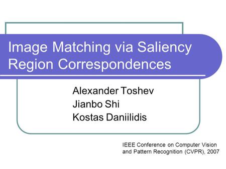 Image Matching via Saliency Region Correspondences Alexander Toshev Jianbo Shi Kostas Daniilidis IEEE Conference on Computer Vision and Pattern Recognition.