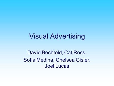 Visual Advertising David Bechtold, Cat Ross, Sofia Medina, Chelsea Gisler, Joel Lucas.