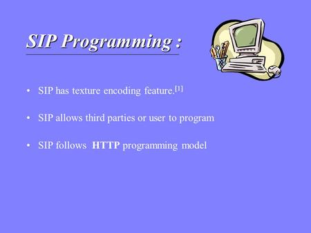 SIP Programming : SIP has texture encoding feature. [1] SIP allows third parties or user to program SIP follows HTTP programming model.